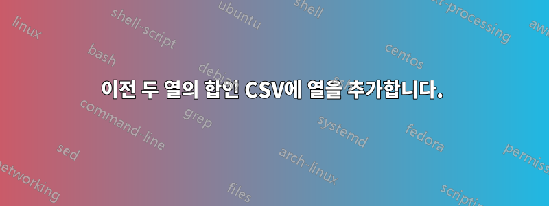 이전 두 열의 합인 CSV에 열을 추가합니다.