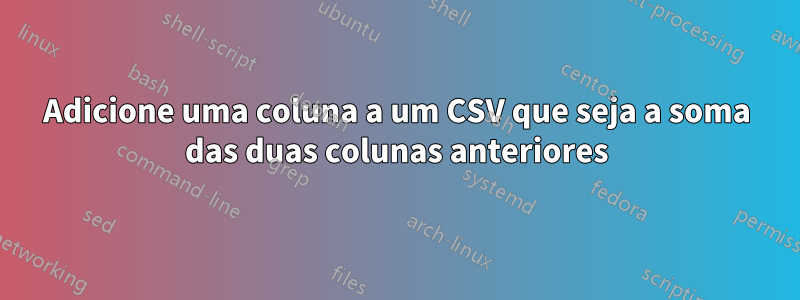 Adicione uma coluna a um CSV que seja a soma das duas colunas anteriores