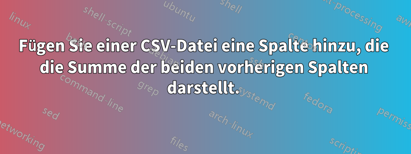Fügen Sie einer CSV-Datei eine Spalte hinzu, die die Summe der beiden vorherigen Spalten darstellt.