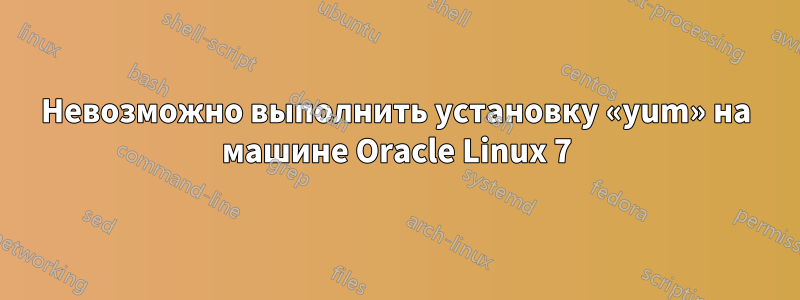 Невозможно выполнить установку «yum» на машине Oracle Linux 7