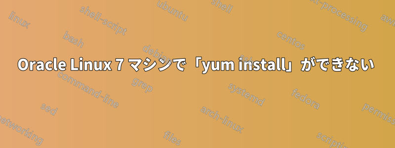 Oracle Linux 7 マシンで「yum install」ができない