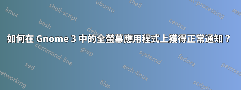如何在 Gnome 3 中的全螢幕應用程式上獲得正常通知？