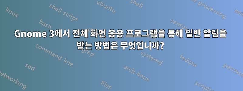 Gnome 3에서 전체 화면 응용 프로그램을 통해 일반 알림을 받는 방법은 무엇입니까?