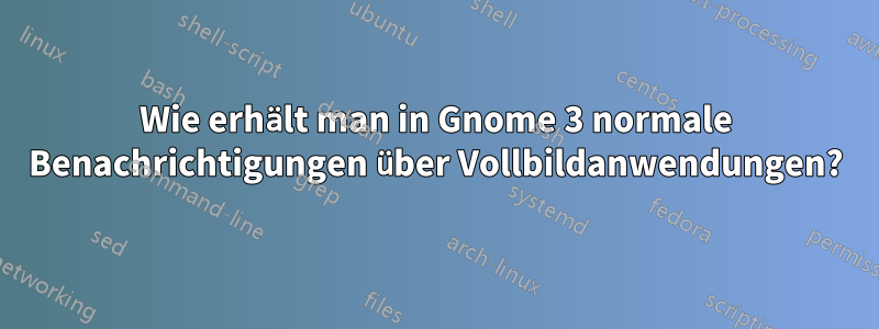 Wie erhält man in Gnome 3 normale Benachrichtigungen über Vollbildanwendungen?