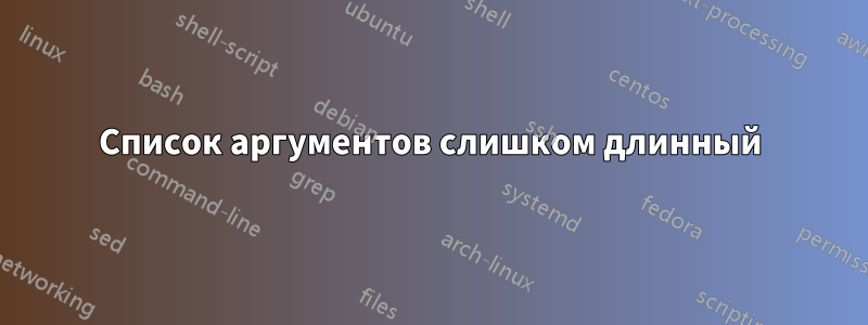 Список аргументов слишком длинный