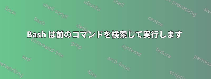 Bash は前のコマンドを検索して実行します