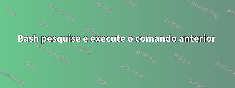 Bash pesquise e execute o comando anterior