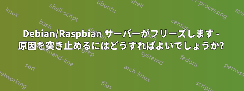Debian/Raspbian サーバーがフリーズします - 原因を突き止めるにはどうすればよいでしょうか?