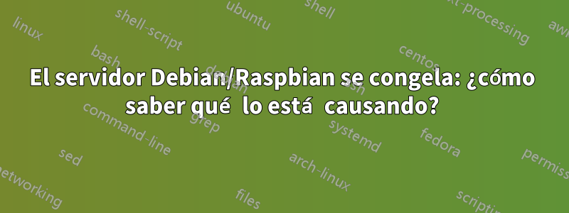 El servidor Debian/Raspbian se congela: ¿cómo saber qué lo está causando?