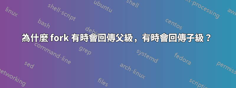 為什麼 fork 有時會回傳父級，有時會回傳子級？