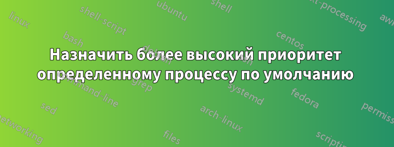 Назначить более высокий приоритет определенному процессу по умолчанию