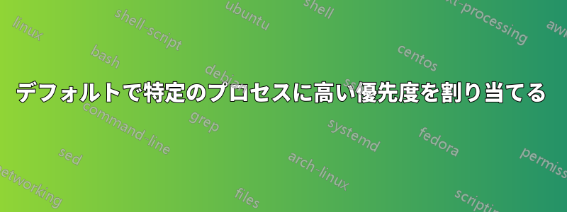 デフォルトで特定のプロセスに高い優先度を割り当てる