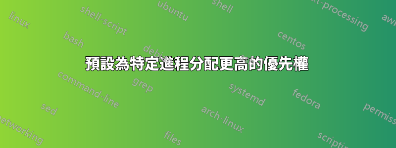 預設為特定進程分配更高的優先權