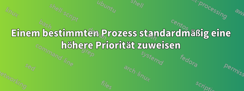 Einem bestimmten Prozess standardmäßig eine höhere Priorität zuweisen