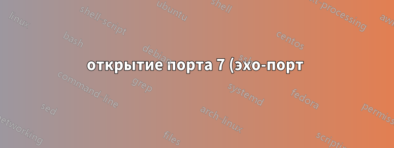 открытие порта 7 (эхо-порт) в Linux/Debian