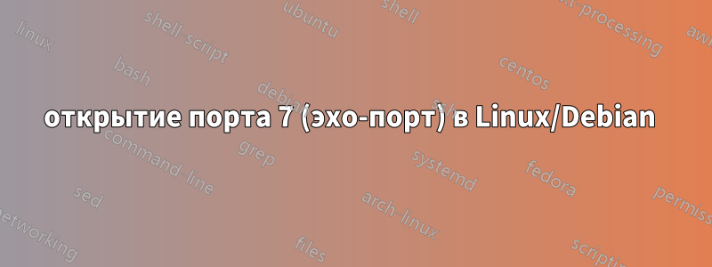 открытие порта 7 (эхо-порт) в Linux/Debian 