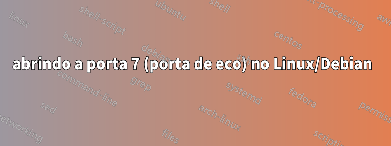 abrindo a porta 7 (porta de eco) no Linux/Debian 