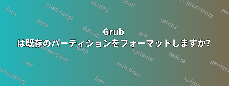 Grub は既存のパーティションをフォーマットしますか?