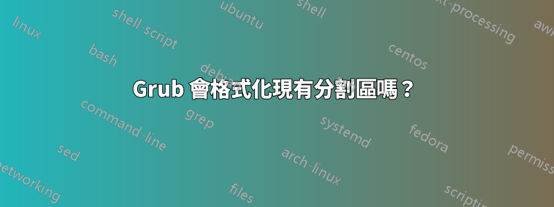 Grub 會格式化現有分割區嗎？