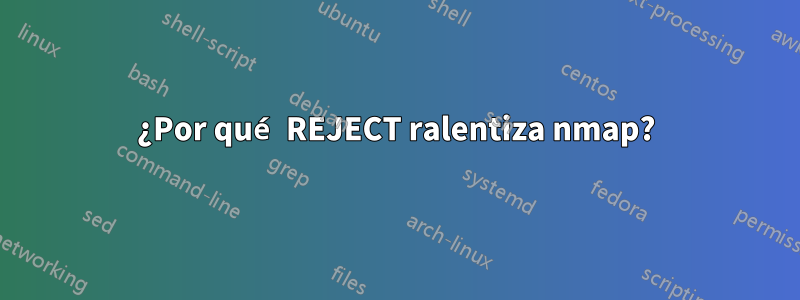 ¿Por qué REJECT ralentiza nmap?