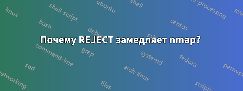 Почему REJECT замедляет nmap?