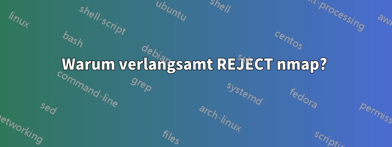Warum verlangsamt REJECT nmap?