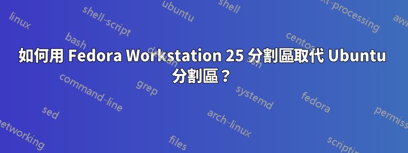 如何用 Fedora Workstation 25 分割區取代 Ubuntu 分割區？