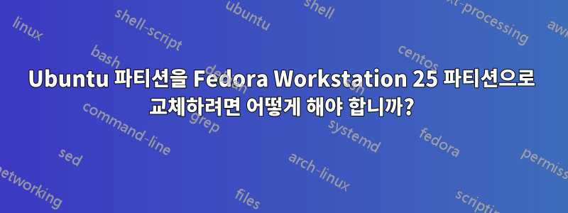 Ubuntu 파티션을 Fedora Workstation 25 파티션으로 교체하려면 어떻게 해야 합니까?