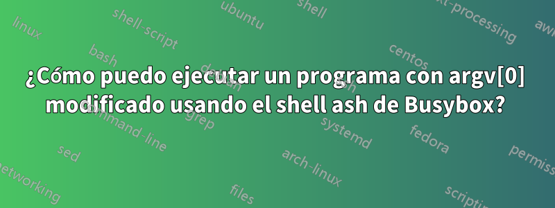 ¿Cómo puedo ejecutar un programa con argv[0] modificado usando el shell ash de Busybox?