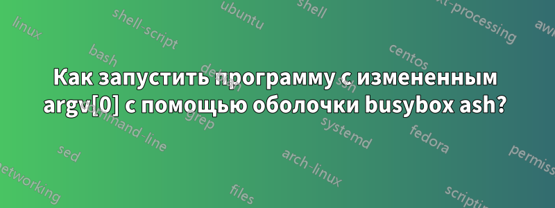 Как запустить программу с измененным argv[0] с помощью оболочки busybox ash?