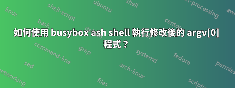 如何使用 busybox ash shell 執行修改後的 argv[0] 程式？