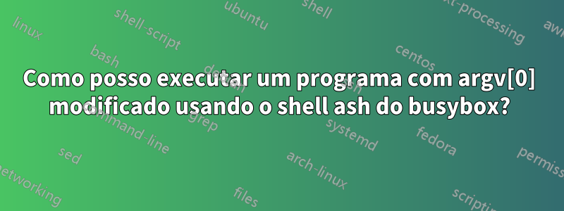 Como posso executar um programa com argv[0] modificado usando o shell ash do busybox?