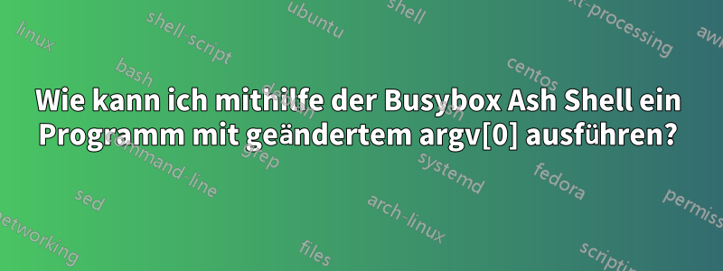 Wie kann ich mithilfe der Busybox Ash Shell ein Programm mit geändertem argv[0] ausführen?