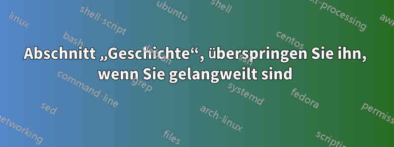 Abschnitt „Geschichte“, überspringen Sie ihn, wenn Sie gelangweilt sind