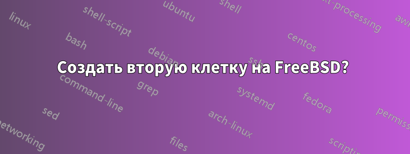 Создать вторую клетку на FreeBSD?