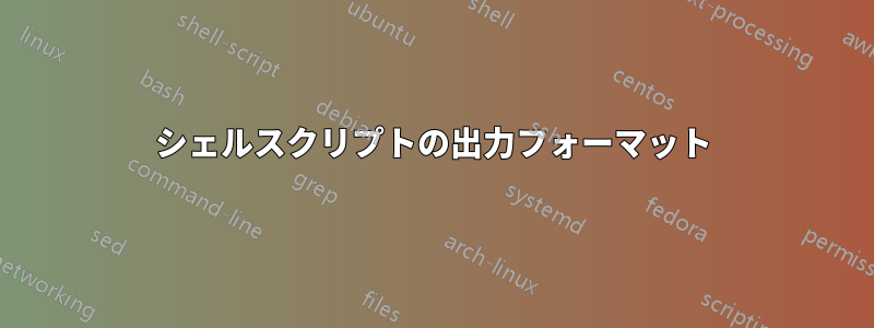 シェルスクリプトの出力フォーマット