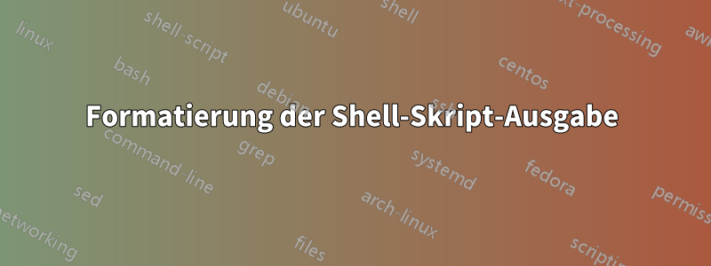Formatierung der Shell-Skript-Ausgabe