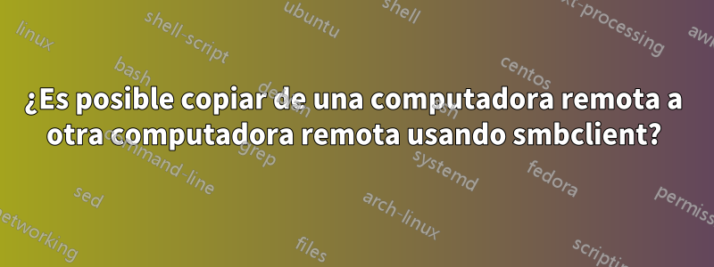 ¿Es posible copiar de una computadora remota a otra computadora remota usando smbclient?
