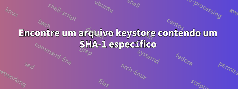 Encontre um arquivo keystore contendo um SHA-1 específico