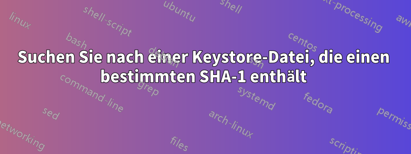 Suchen Sie nach einer Keystore-Datei, die einen bestimmten SHA-1 enthält