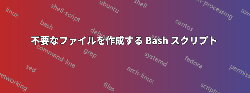 不要なファイルを作成する Bash スクリプト