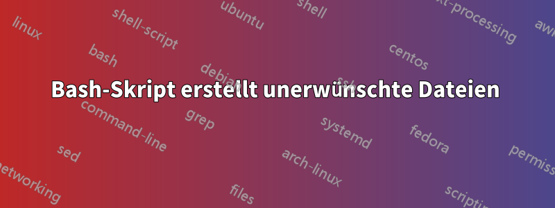 Bash-Skript erstellt unerwünschte Dateien