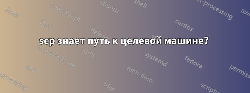 scp знает путь к целевой машине?