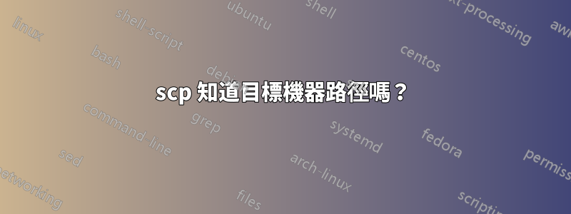 scp 知道目標機器路徑嗎？