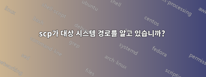scp가 대상 시스템 경로를 알고 있습니까?