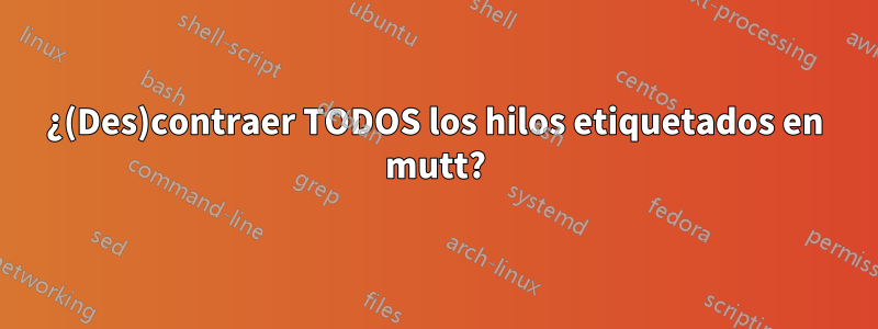 ¿(Des)contraer TODOS los hilos etiquetados en mutt?