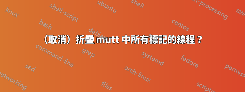 （取消）折疊 mutt 中所有標記的線程？