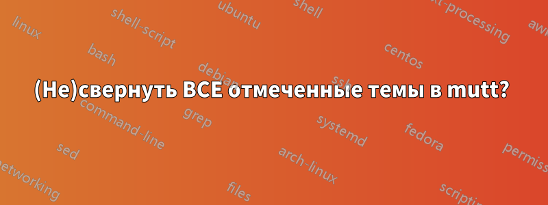 (Не)свернуть ВСЕ отмеченные темы в mutt?