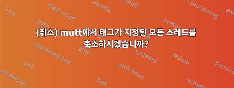 (취소) mutt에서 태그가 지정된 모든 스레드를 축소하시겠습니까?
