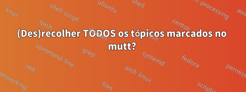 (Des)recolher TODOS os tópicos marcados no mutt?